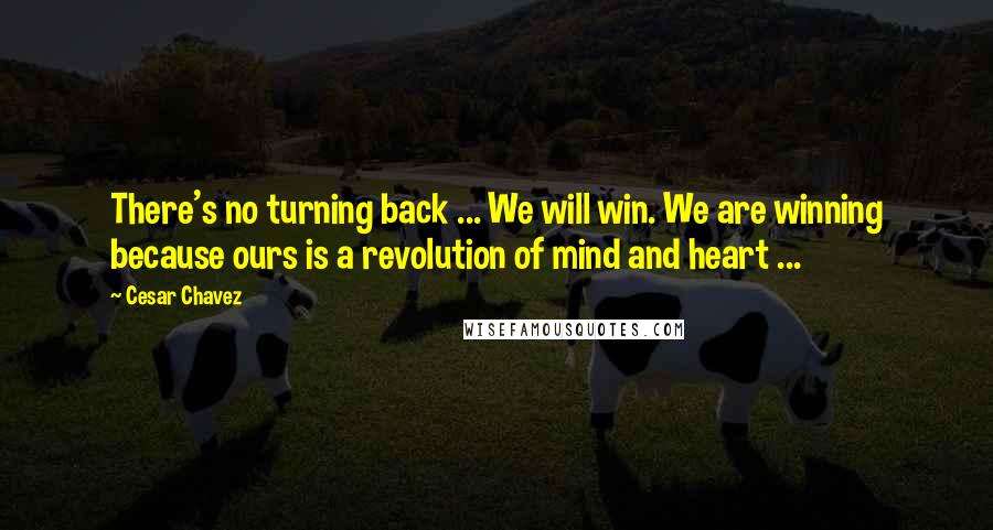 Cesar Chavez Quotes: There's no turning back ... We will win. We are winning because ours is a revolution of mind and heart ...