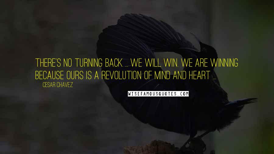Cesar Chavez Quotes: There's no turning back ... We will win. We are winning because ours is a revolution of mind and heart ...