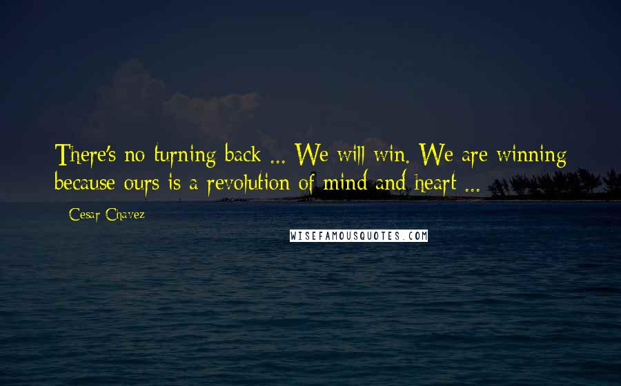 Cesar Chavez Quotes: There's no turning back ... We will win. We are winning because ours is a revolution of mind and heart ...
