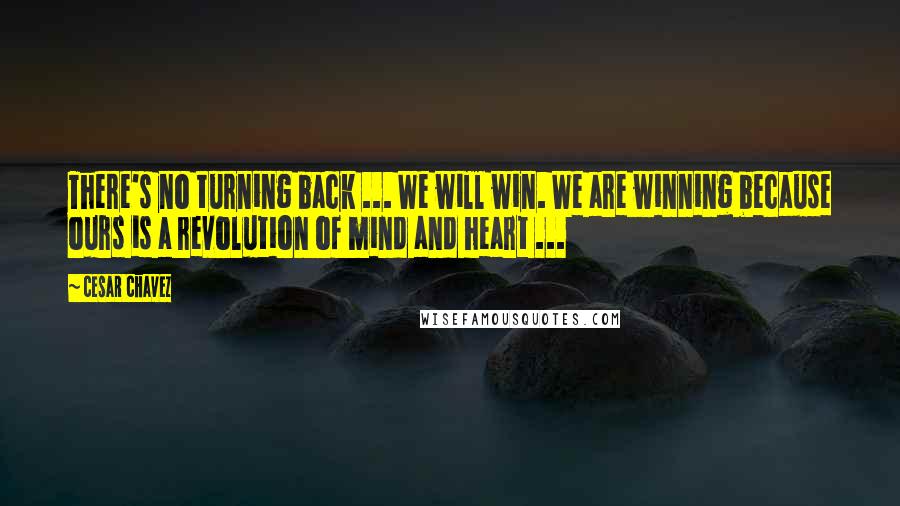 Cesar Chavez Quotes: There's no turning back ... We will win. We are winning because ours is a revolution of mind and heart ...