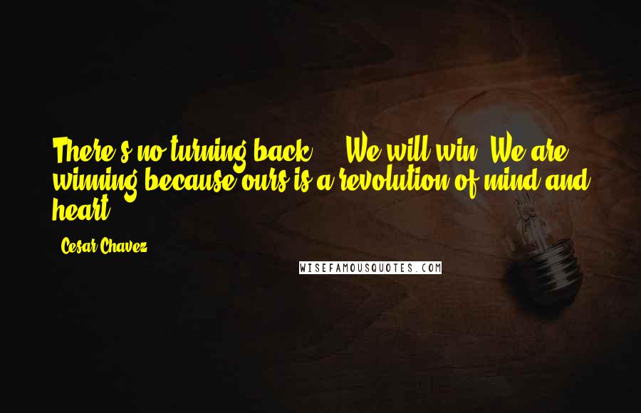 Cesar Chavez Quotes: There's no turning back ... We will win. We are winning because ours is a revolution of mind and heart ...