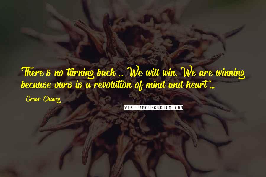 Cesar Chavez Quotes: There's no turning back ... We will win. We are winning because ours is a revolution of mind and heart ...