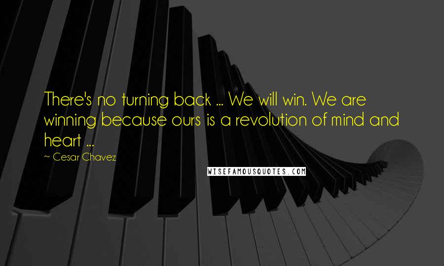 Cesar Chavez Quotes: There's no turning back ... We will win. We are winning because ours is a revolution of mind and heart ...