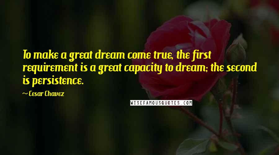 Cesar Chavez Quotes: To make a great dream come true, the first requirement is a great capacity to dream; the second is persistence.