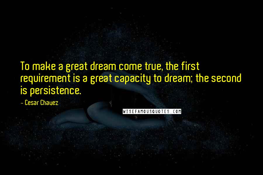 Cesar Chavez Quotes: To make a great dream come true, the first requirement is a great capacity to dream; the second is persistence.