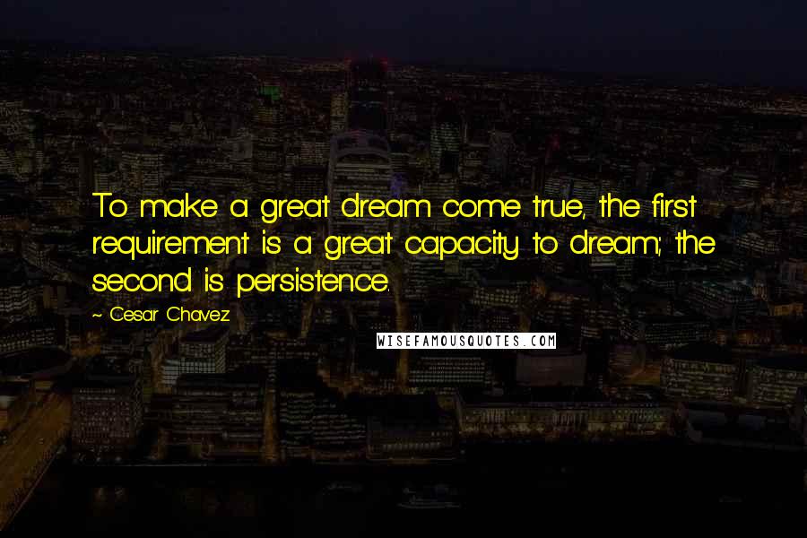 Cesar Chavez Quotes: To make a great dream come true, the first requirement is a great capacity to dream; the second is persistence.