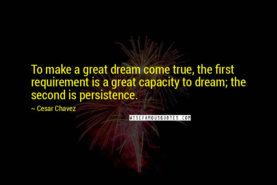 Cesar Chavez Quotes: To make a great dream come true, the first requirement is a great capacity to dream; the second is persistence.