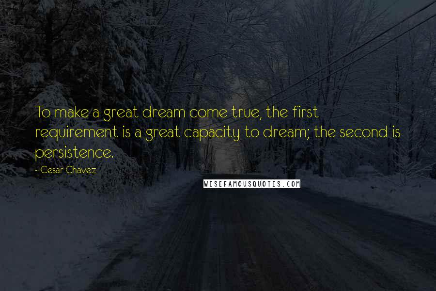 Cesar Chavez Quotes: To make a great dream come true, the first requirement is a great capacity to dream; the second is persistence.