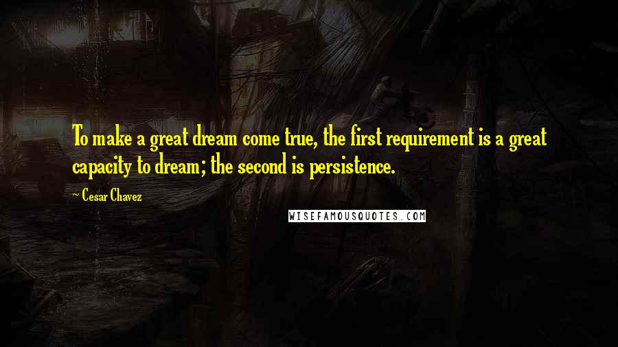 Cesar Chavez Quotes: To make a great dream come true, the first requirement is a great capacity to dream; the second is persistence.
