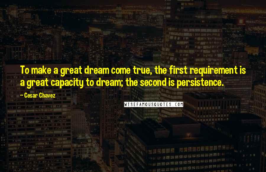 Cesar Chavez Quotes: To make a great dream come true, the first requirement is a great capacity to dream; the second is persistence.