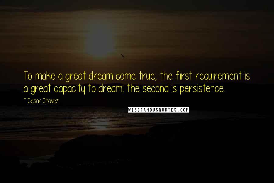 Cesar Chavez Quotes: To make a great dream come true, the first requirement is a great capacity to dream; the second is persistence.
