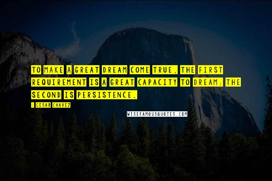 Cesar Chavez Quotes: To make a great dream come true, the first requirement is a great capacity to dream; the second is persistence.