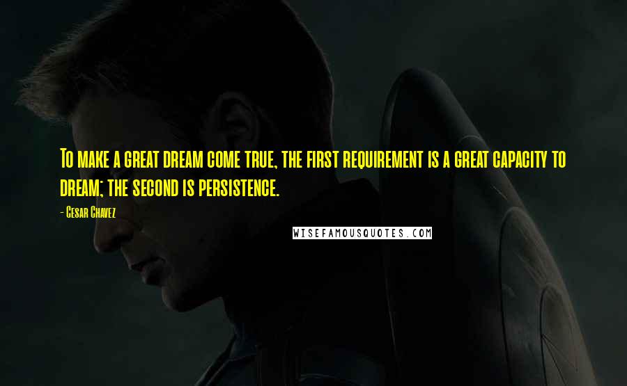 Cesar Chavez Quotes: To make a great dream come true, the first requirement is a great capacity to dream; the second is persistence.