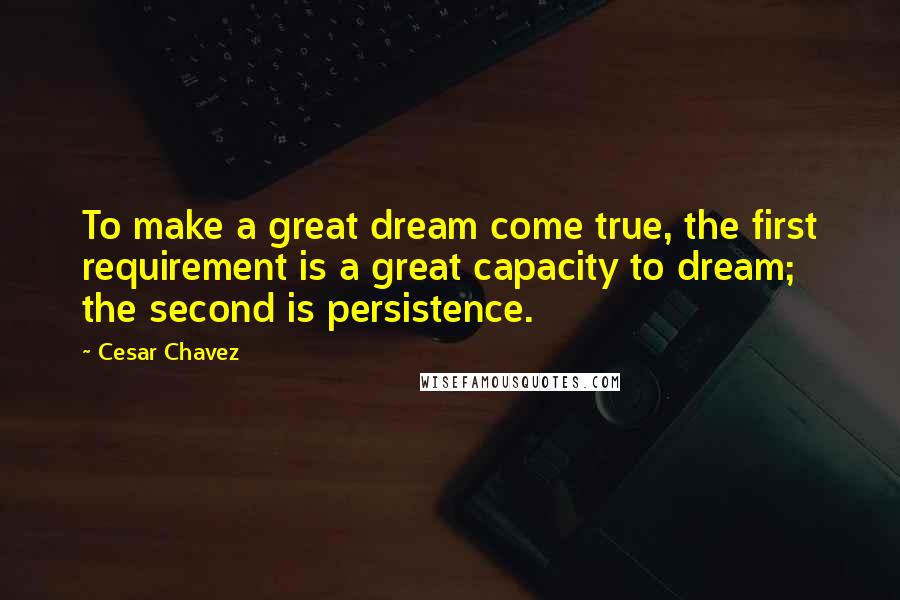 Cesar Chavez Quotes: To make a great dream come true, the first requirement is a great capacity to dream; the second is persistence.