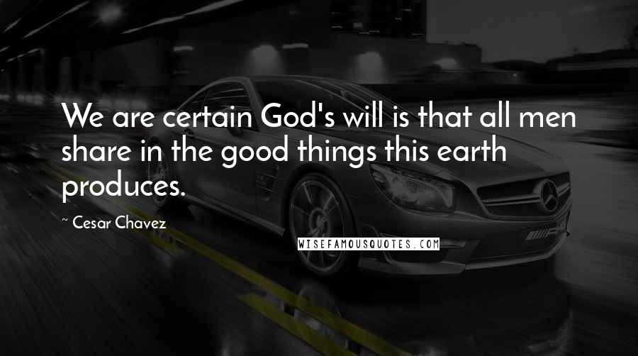 Cesar Chavez Quotes: We are certain God's will is that all men share in the good things this earth produces.