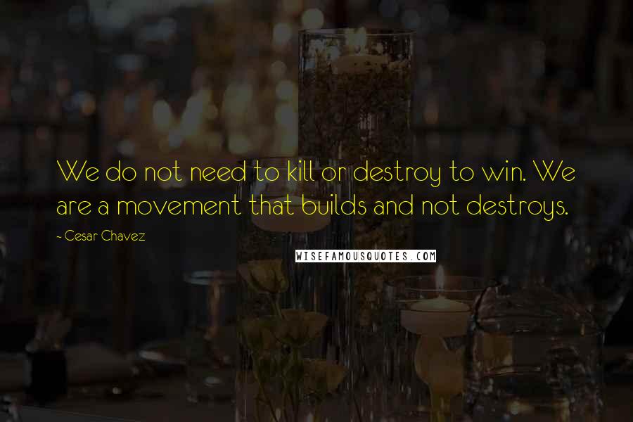 Cesar Chavez Quotes: We do not need to kill or destroy to win. We are a movement that builds and not destroys.