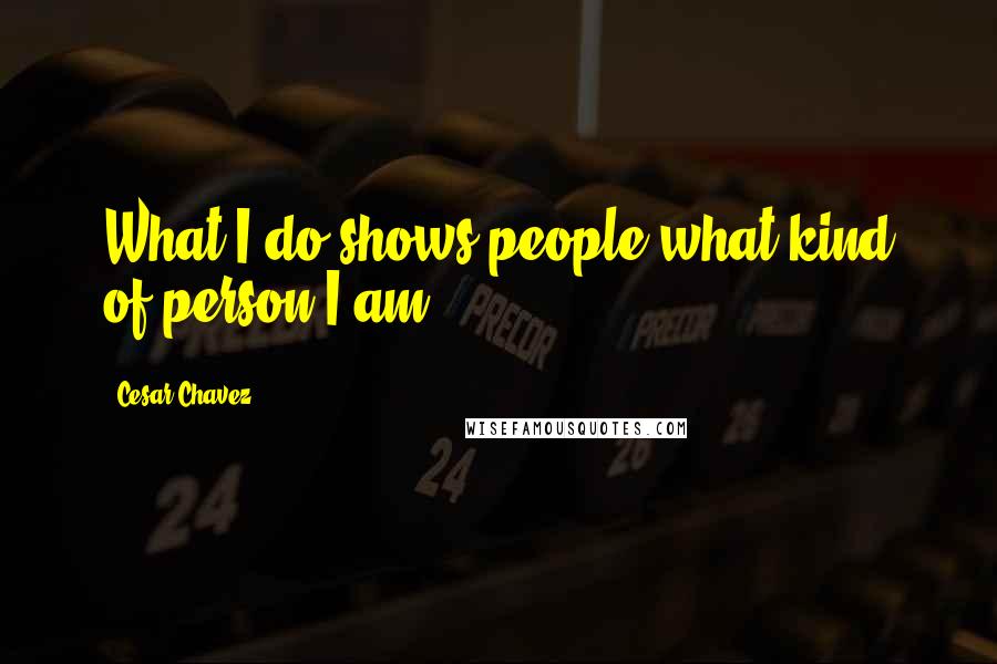 Cesar Chavez Quotes: What I do shows people what kind of person I am.