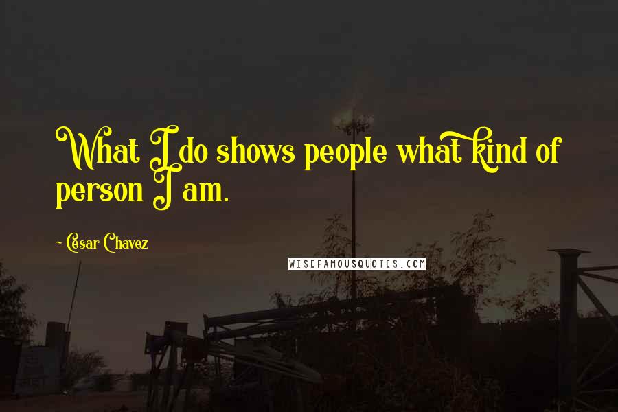 Cesar Chavez Quotes: What I do shows people what kind of person I am.