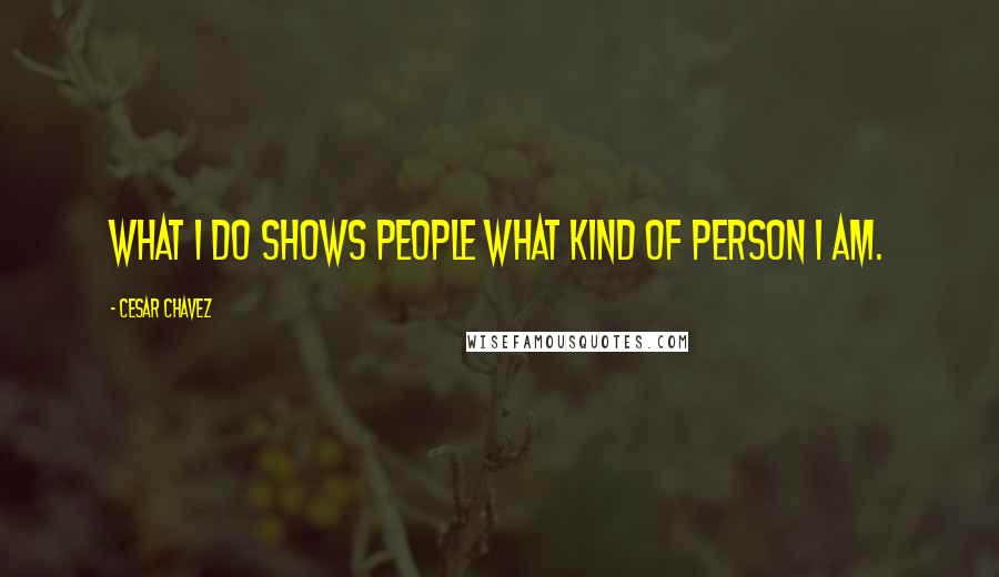Cesar Chavez Quotes: What I do shows people what kind of person I am.