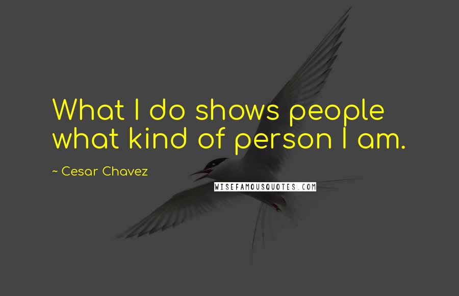 Cesar Chavez Quotes: What I do shows people what kind of person I am.