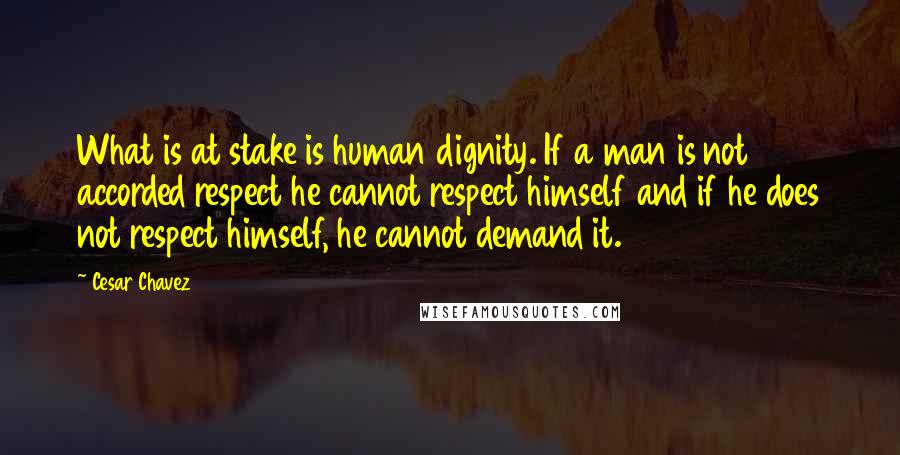 Cesar Chavez Quotes: What is at stake is human dignity. If a man is not accorded respect he cannot respect himself and if he does not respect himself, he cannot demand it.