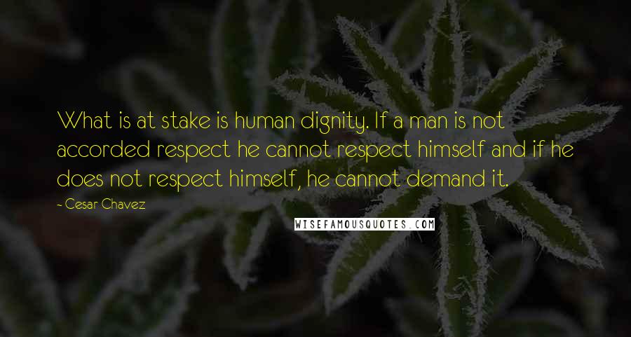 Cesar Chavez Quotes: What is at stake is human dignity. If a man is not accorded respect he cannot respect himself and if he does not respect himself, he cannot demand it.