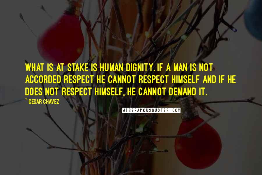 Cesar Chavez Quotes: What is at stake is human dignity. If a man is not accorded respect he cannot respect himself and if he does not respect himself, he cannot demand it.