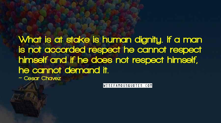 Cesar Chavez Quotes: What is at stake is human dignity. If a man is not accorded respect he cannot respect himself and if he does not respect himself, he cannot demand it.