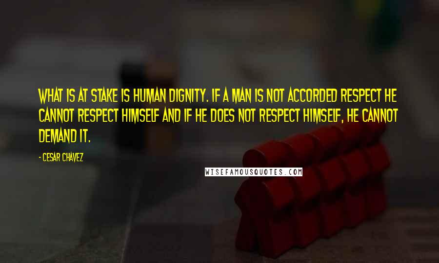 Cesar Chavez Quotes: What is at stake is human dignity. If a man is not accorded respect he cannot respect himself and if he does not respect himself, he cannot demand it.