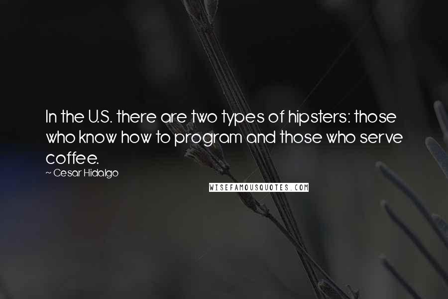 Cesar Hidalgo Quotes: In the U.S. there are two types of hipsters: those who know how to program and those who serve coffee.