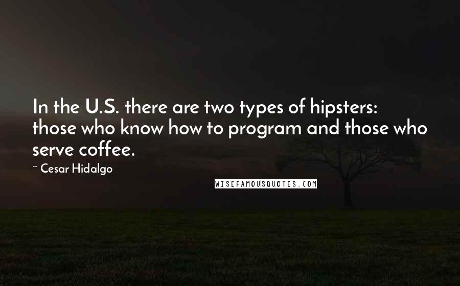 Cesar Hidalgo Quotes: In the U.S. there are two types of hipsters: those who know how to program and those who serve coffee.