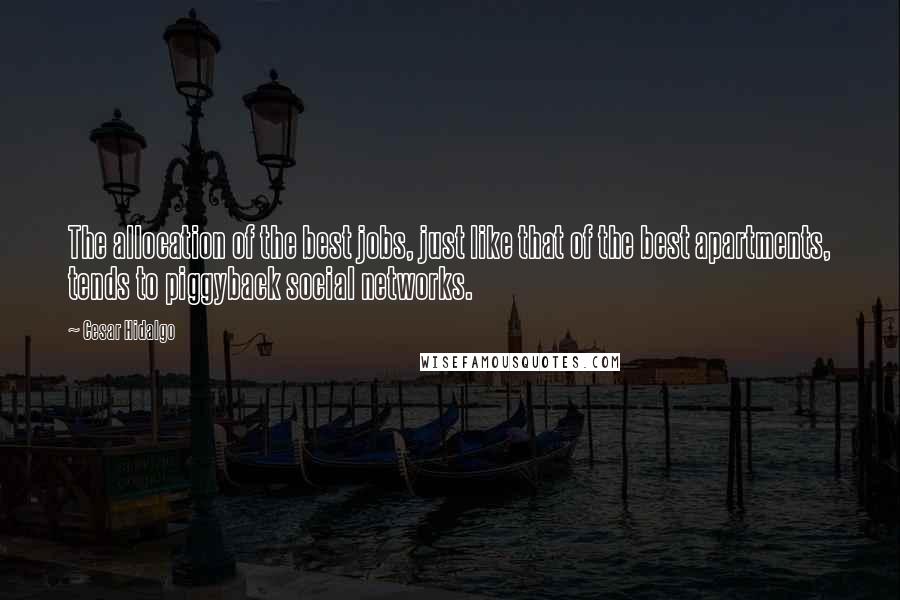 Cesar Hidalgo Quotes: The allocation of the best jobs, just like that of the best apartments, tends to piggyback social networks.