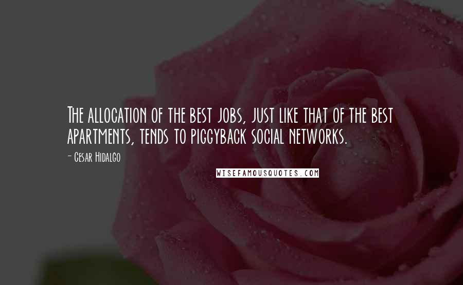 Cesar Hidalgo Quotes: The allocation of the best jobs, just like that of the best apartments, tends to piggyback social networks.