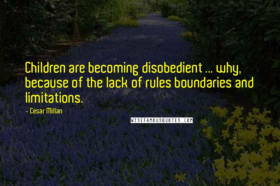 Cesar Millan Quotes: Children are becoming disobedient ... why, because of the lack of rules boundaries and limitations.
