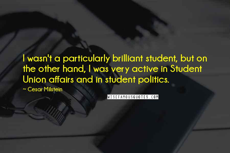 Cesar Milstein Quotes: I wasn't a particularly brilliant student, but on the other hand, I was very active in Student Union affairs and in student politics.