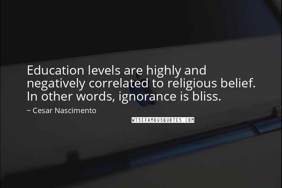 Cesar Nascimento Quotes: Education levels are highly and negatively correlated to religious belief. In other words, ignorance is bliss.