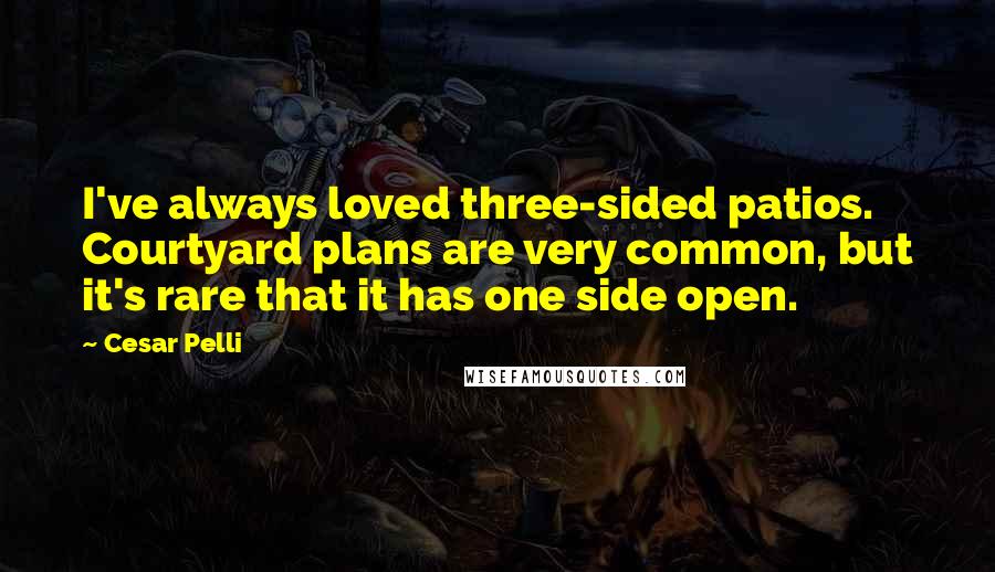 Cesar Pelli Quotes: I've always loved three-sided patios. Courtyard plans are very common, but it's rare that it has one side open.