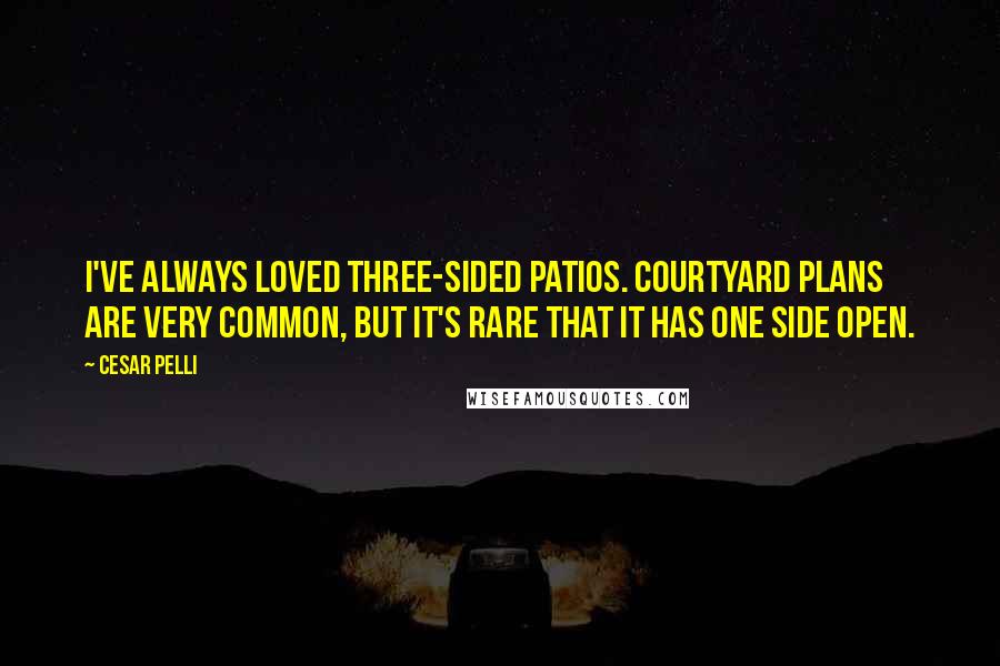 Cesar Pelli Quotes: I've always loved three-sided patios. Courtyard plans are very common, but it's rare that it has one side open.