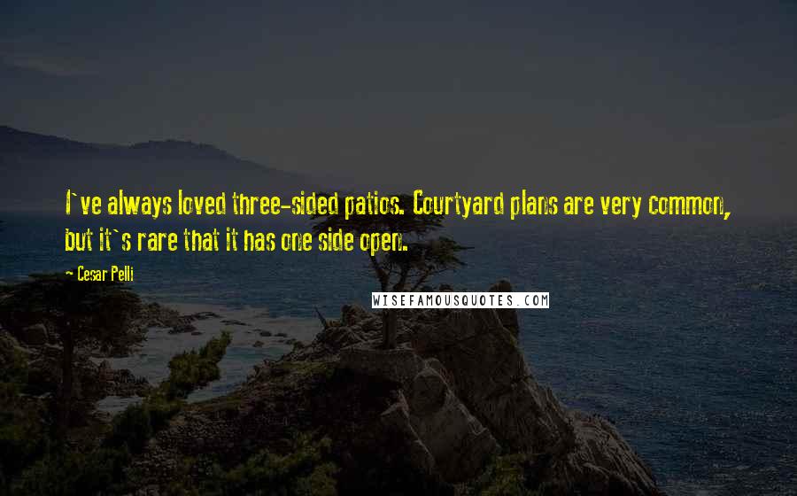 Cesar Pelli Quotes: I've always loved three-sided patios. Courtyard plans are very common, but it's rare that it has one side open.