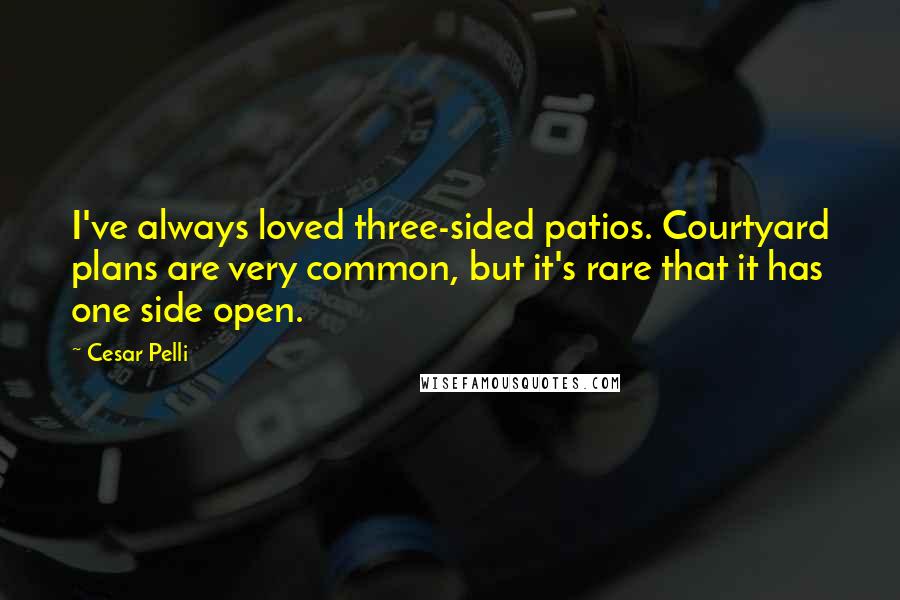 Cesar Pelli Quotes: I've always loved three-sided patios. Courtyard plans are very common, but it's rare that it has one side open.