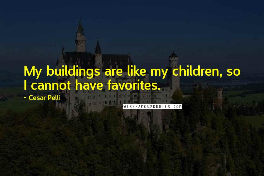 Cesar Pelli Quotes: My buildings are like my children, so I cannot have favorites.