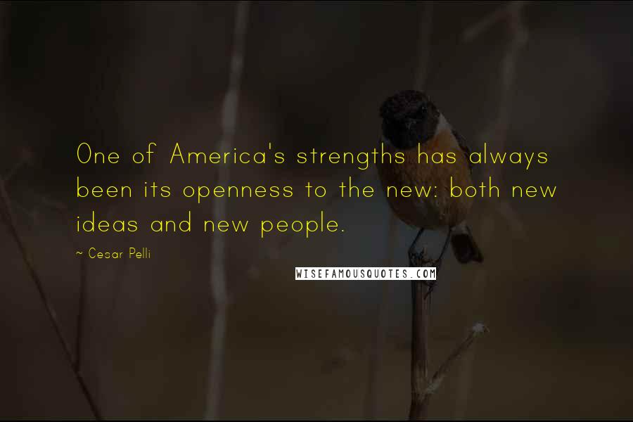 Cesar Pelli Quotes: One of America's strengths has always been its openness to the new: both new ideas and new people.