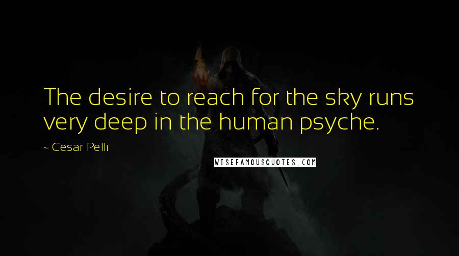 Cesar Pelli Quotes: The desire to reach for the sky runs very deep in the human psyche.