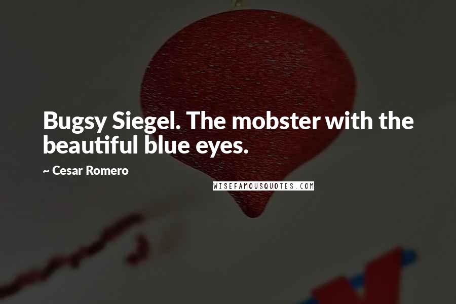Cesar Romero Quotes: Bugsy Siegel. The mobster with the beautiful blue eyes.