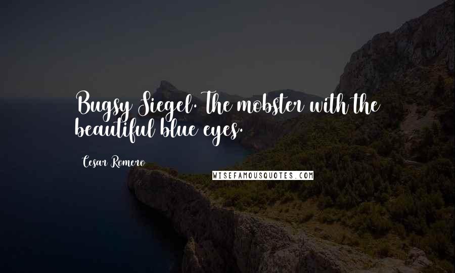 Cesar Romero Quotes: Bugsy Siegel. The mobster with the beautiful blue eyes.