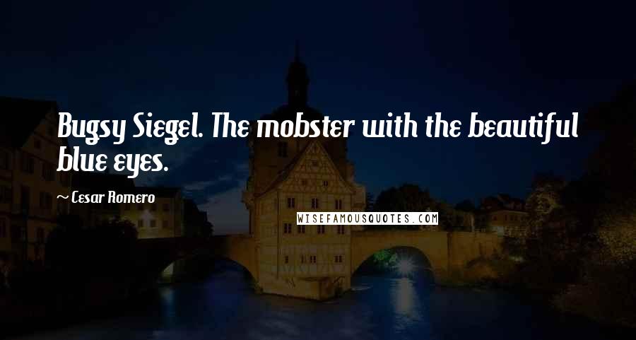Cesar Romero Quotes: Bugsy Siegel. The mobster with the beautiful blue eyes.