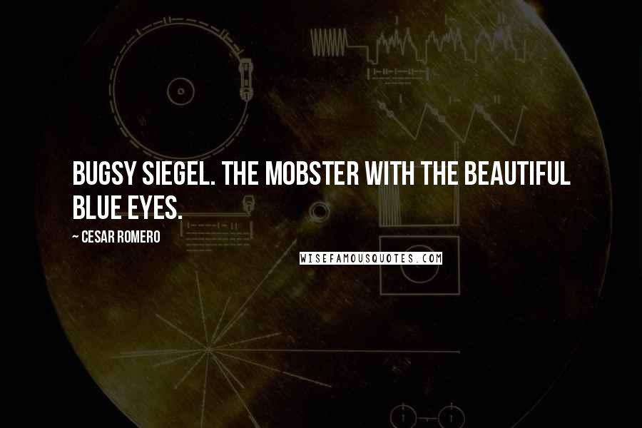 Cesar Romero Quotes: Bugsy Siegel. The mobster with the beautiful blue eyes.