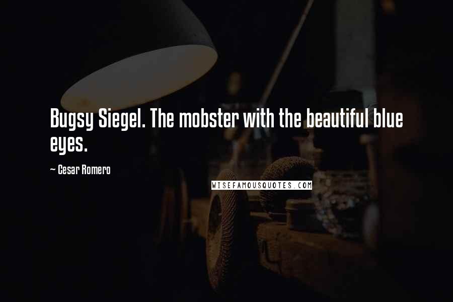 Cesar Romero Quotes: Bugsy Siegel. The mobster with the beautiful blue eyes.