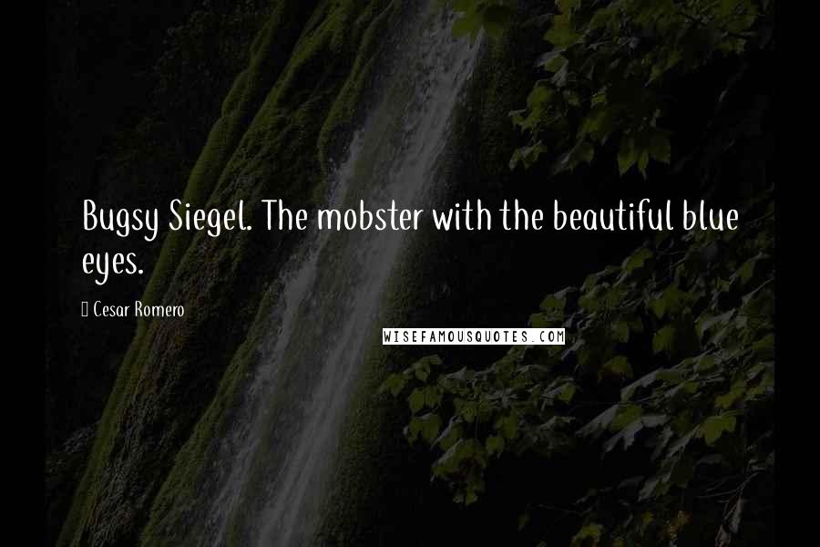 Cesar Romero Quotes: Bugsy Siegel. The mobster with the beautiful blue eyes.