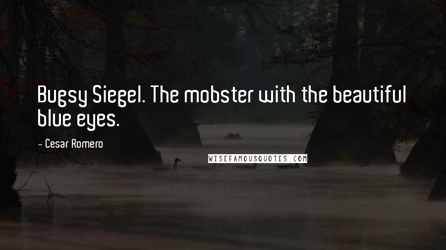 Cesar Romero Quotes: Bugsy Siegel. The mobster with the beautiful blue eyes.